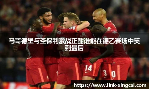 马哥德堡与圣保利激战正酣谁能在德乙赛场中笑到最后